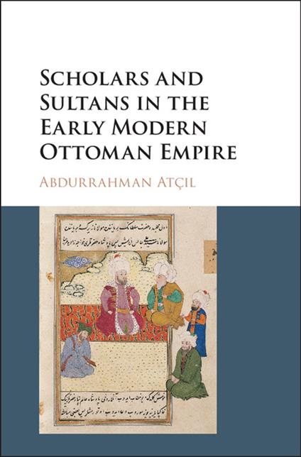 Scholars and Sultans in the Early Modern Ottoman Empire