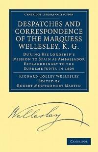 Despatches and Correspondence of the Marquess Wellesley, K. G.: During His Lordship's Mission to Spain as Ambassador Extraordinary to the Supreme Junta in 1809 - Richard Colley Wellesley - cover