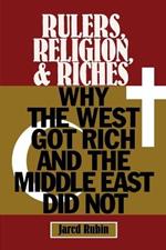 Rulers, Religion, and Riches: Why the West Got Rich and the Middle East Did Not