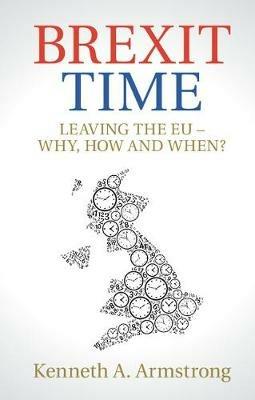 Brexit Time: Leaving the EU - Why, How and When? - Kenneth A. Armstrong - cover