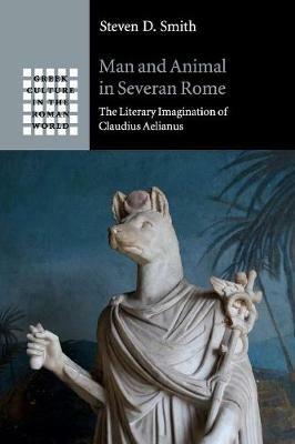 Man and Animal in Severan Rome: The Literary Imagination of Claudius Aelianus - Steven D. Smith - cover