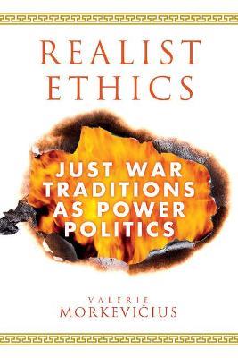 Realist Ethics: Just War Traditions as Power Politics - Valerie Morkevicius - cover