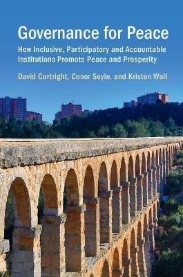 Governance for Peace: How Inclusive, Participatory and Accountable Institutions Promote Peace and Prosperity - David Cortright,Conor Seyle,Kristen Wall - cover