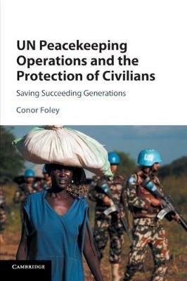 UN Peacekeeping Operations and the Protection of Civilians: Saving Succeeding Generations - Conor Foley - cover