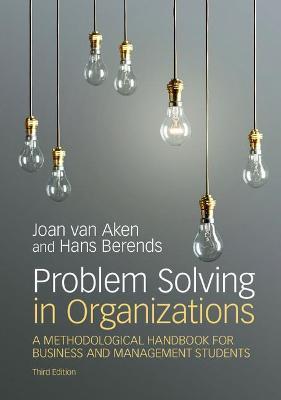 Problem Solving in Organizations: A Methodological Handbook for Business and Management Students - Joan Ernst van Aken,Hans Berends - cover