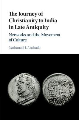 The Journey of Christianity to India in Late Antiquity: Networks and the Movement of Culture - Nathanael J. Andrade - cover