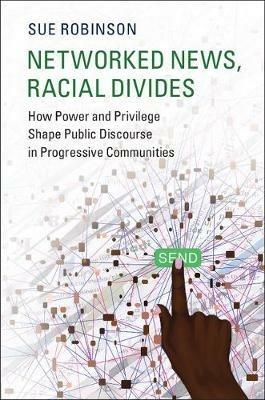 Networked News, Racial Divides: How Power and Privilege Shape Public Discourse in Progressive Communities - Sue Robinson - cover