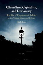 Clientelism, Capitalism, and Democracy: The Rise of Programmatic Politics in the United States and Britain