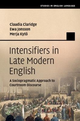 Intensifiers in Late Modern English: A Sociopragmatic Approach to Courtroom Discourse - Claudia Claridge,Ewa Jonsson,Merja Kytö - cover