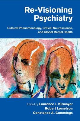 Re-Visioning Psychiatry: Cultural Phenomenology, Critical Neuroscience, and Global Mental Health - cover