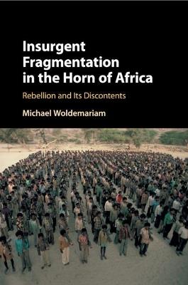 Insurgent Fragmentation in the Horn of Africa: Rebellion and its Discontents - Michael Woldemariam - cover