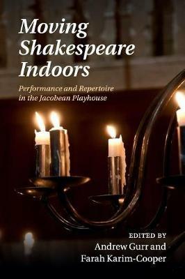 Moving Shakespeare Indoors: Performance and Repertoire in the Jacobean Playhouse - cover