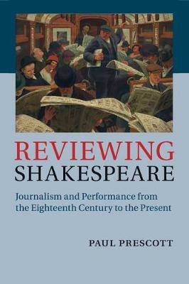 Reviewing Shakespeare: Journalism and Performance from the Eighteenth Century to the Present - Paul Prescott - cover