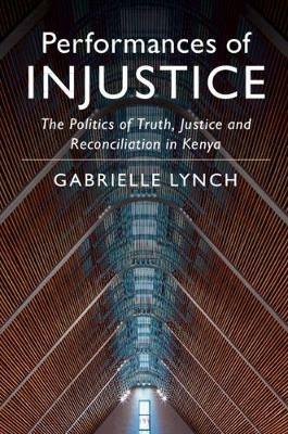 Performances of Injustice: The Politics of Truth, Justice and Reconciliation in Kenya - Gabrielle Lynch - cover