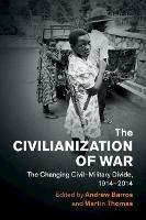 The Civilianization of War: The Changing Civil-Military Divide, 1914-2014 - cover