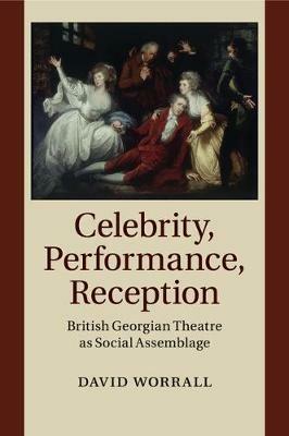 Celebrity, Performance, Reception: British Georgian Theatre as Social Assemblage - David Worrall - cover