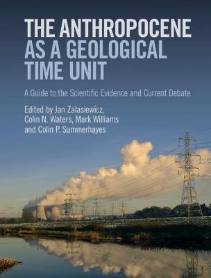 The Anthropocene as a Geological Time Unit: A Guide to the Scientific Evidence and Current Debate - cover