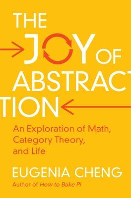 The Joy of Abstraction: An Exploration of Math, Category Theory, and Life - Eugenia Cheng - cover