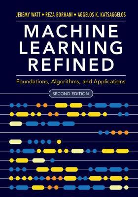 Machine Learning Refined: Foundations, Algorithms, and Applications - Jeremy Watt,Reza Borhani,Aggelos K. Katsaggelos - cover