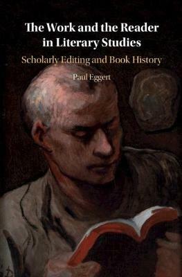 The Work and the Reader in Literary Studies: Scholarly Editing and Book History - Paul Eggert - cover