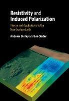 Resistivity and Induced Polarization: Theory and Applications to the Near-Surface Earth - Andrew Binley,Lee Slater - cover