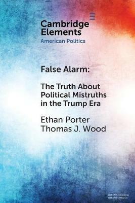 False Alarm: The Truth about Political Mistruths in the Trump Era - Ethan Porter,Thomas J. Wood - cover