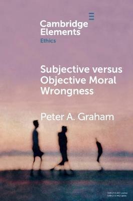 Subjective versus Objective Moral Wrongness - Peter A. Graham - cover