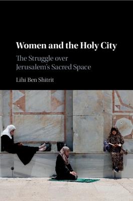 Women and the Holy City: The Struggle over Jerusalem's Sacred Space - Lihi Ben Shitrit - cover