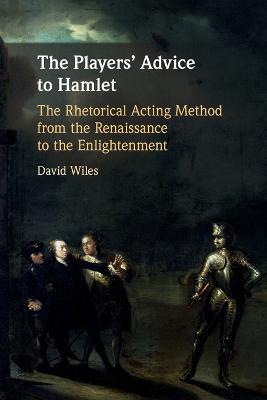 The Players' Advice to Hamlet: The Rhetorical Acting Method from the Renaissance to the Enlightenment - David Wiles - cover