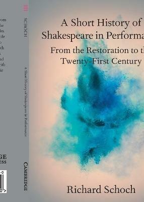 A Short History of Shakespeare in Performance: From the Restoration to the Twenty-First Century - Richard Schoch - cover