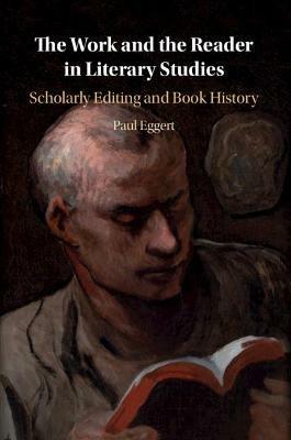 The Work and the Reader in Literary Studies: Scholarly Editing and Book History - Paul Eggert - cover