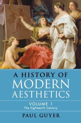 A History of Modern Aesthetics: Volume 1, The Eighteenth Century - Paul Guyer - cover