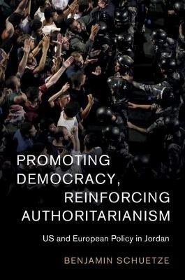 Promoting Democracy, Reinforcing Authoritarianism: US and European Policy in Jordan - Benjamin Schuetze - cover