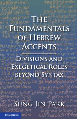 The Fundamentals of Hebrew Accents: Divisions and Exegetical Roles beyond Syntax - Sung Jin Park - cover