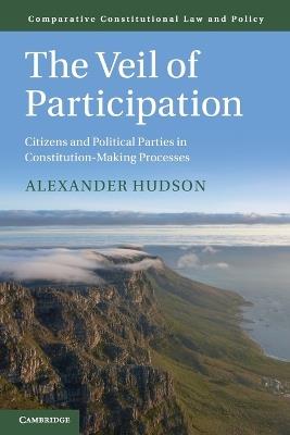 The Veil of Participation: Citizens and Political Parties in Constitution-Making Processes - Alexander Hudson - cover