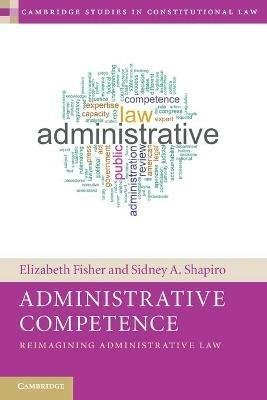 Administrative Competence: Reimagining Administrative Law - Elizabeth Fisher,Sidney A. Shapiro - cover