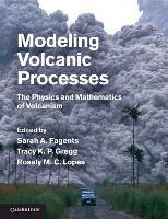 Modeling Volcanic Processes: The Physics and Mathematics of Volcanism - cover