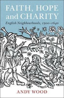 Faith, Hope and Charity: English Neighbourhoods, 1500-1640 - Andy Wood - cover