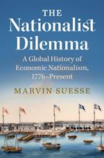 The Nationalist Dilemma: A Global History of Economic Nationalism, 1776–Present