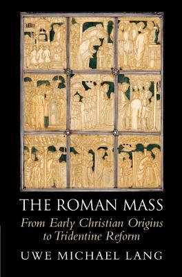 The Roman Mass: From Early Christian Origins to Tridentine Reform - Uwe Michael Lang - cover