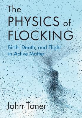 The Physics of Flocking: Birth, Death, and Flight in Active Matter - John Toner - cover