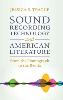 Sound Recording Technology and American Literature: From the Phonograph to the Remix - Jessica E. Teague - cover