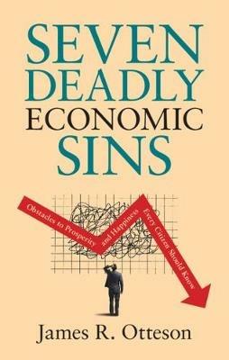 Seven Deadly Economic Sins: Obstacles to Prosperity and Happiness Every Citizen Should Know - James R. Otteson - cover