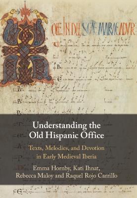 Understanding the Old Hispanic Office: Texts, Melodies, and Devotion in Early Medieval Iberia - Emma Hornby,Kati Ihnat,Rebecca Maloy - cover