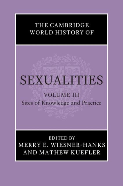 The Cambridge World History of Sexualities: Volume 3, Sites of Knowledge and Practice