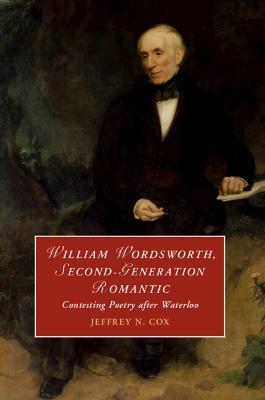 William Wordsworth, Second-Generation Romantic: Contesting Poetry after Waterloo - Jeffrey Cox - cover