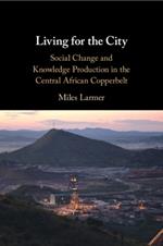 Living for the City: Social Change and Knowledge Production in the Central African Copperbelt