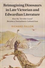 Reimagining Dinosaurs in Late Victorian and Edwardian Literature: How the ‘Terrible Lizard' Became a Transatlantic Cultural Icon