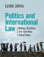 Politics and International Law: Making, Breaking, and Upholding Global Rules