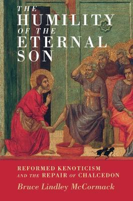 The Humility of the Eternal Son: Reformed Kenoticism and the Repair of Chalcedon - Bruce Lindley McCormack - cover